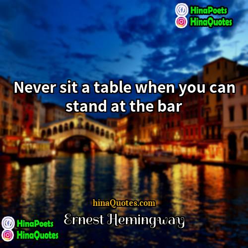 Ernest Hemingway Quotes | Never sit a table when you can